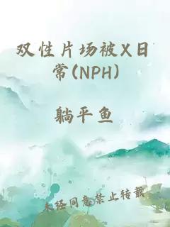 双性片场被X日常(NPH)