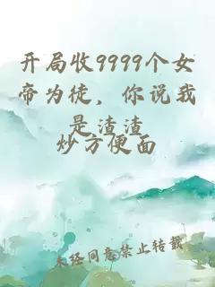 开局收9999个女帝为徒，你说我是渣渣