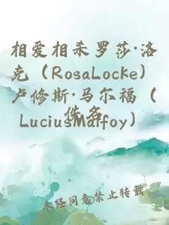 相爱相杀罗莎·洛克（RosaLocke）卢修斯·马尔福（LuciusMalfoy）